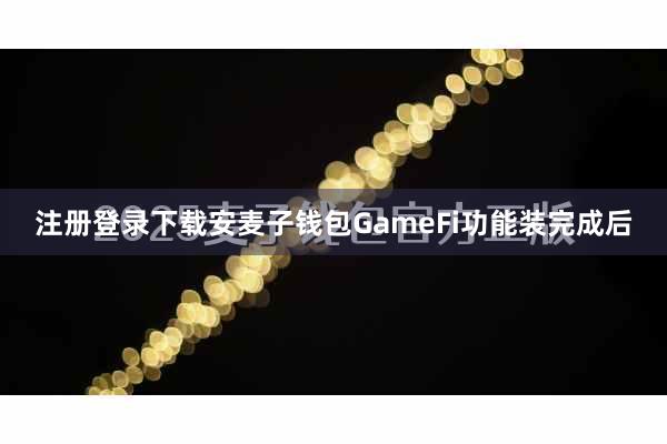 注册登录下载安麦子钱包GameFi功能装完成后