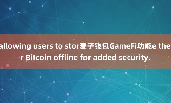 allowing users to stor麦子钱包GameFi功能e their Bitcoin offline for added security.