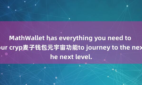MathWallet has everything you need to take your cryp麦子钱包元宇宙功能to journey to the next level.