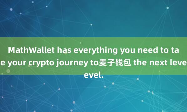 MathWallet has everything you need to take your crypto journey to麦子钱包 the next level.