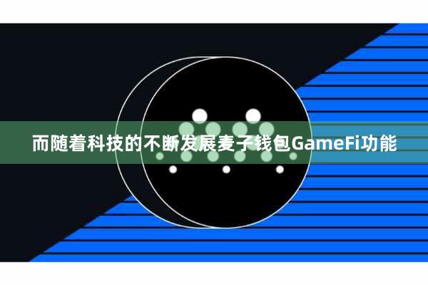 而随着科技的不断发展麦子钱包GameFi功能