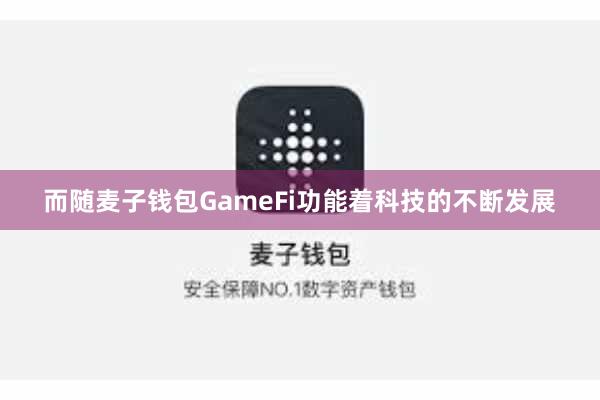 而随麦子钱包GameFi功能着科技的不断发展