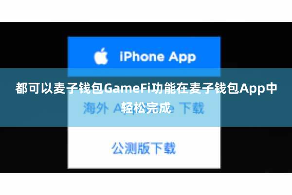 都可以麦子钱包GameFi功能在麦子钱包App中轻松完成
