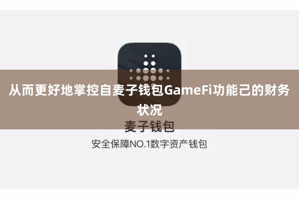 从而更好地掌控自麦子钱包GameFi功能己的财务状况