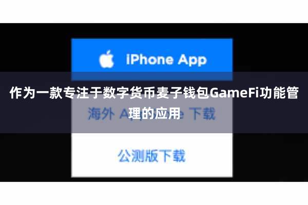 作为一款专注于数字货币麦子钱包GameFi功能管理的应用