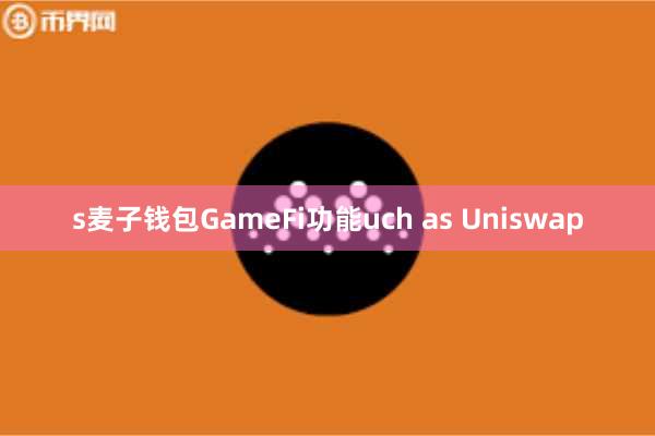 s麦子钱包GameFi功能uch as Uniswap
