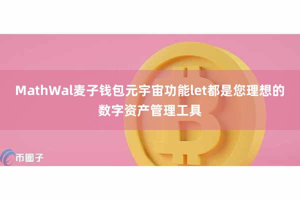 MathWal麦子钱包元宇宙功能let都是您理想的数字资产管理工具