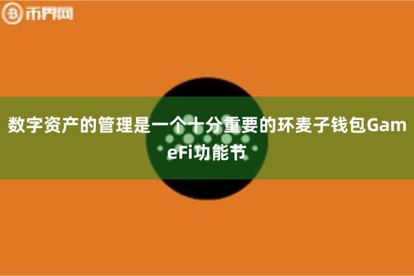 数字资产的管理是一个十分重要的环麦子钱包GameFi功能节