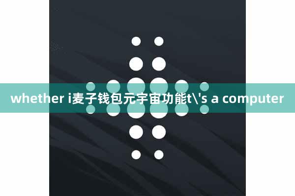 whether i麦子钱包元宇宙功能t's a computer