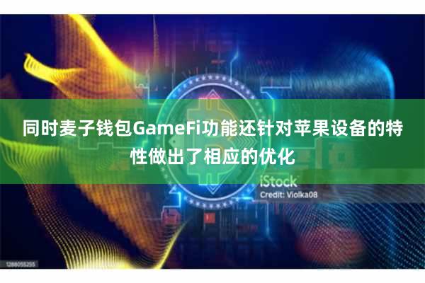 同时麦子钱包GameFi功能还针对苹果设备的特性做出了相应的优化