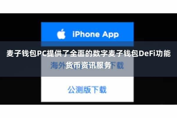 麦子钱包PC提供了全面的数字麦子钱包DeFi功能货币资讯服务