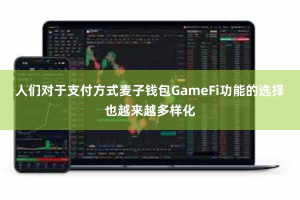 人们对于支付方式麦子钱包GameFi功能的选择也越来越多样化