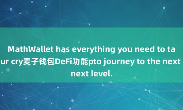 MathWallet has everything you need to take your cry麦子钱包DeFi功能pto journey to the next level.