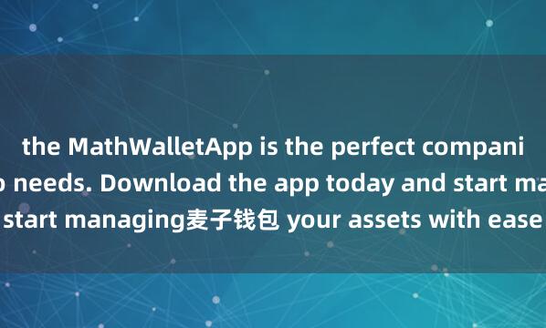 the MathWalletApp is the perfect companion for all your crypto needs. Download the app today and start managing麦子钱包 your assets with ease and convenience.