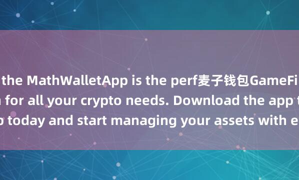 the MathWalletApp is the perf麦子钱包GameFi功能ect companion for all your crypto needs. Download the app today and start managing your assets with ease and convenience.